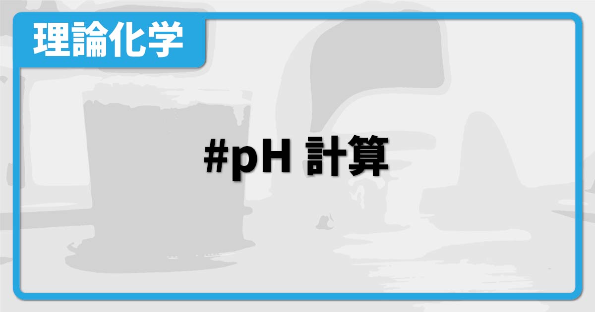 pH計算】定義から公式、求め方、希釈や混合が絡む問題など