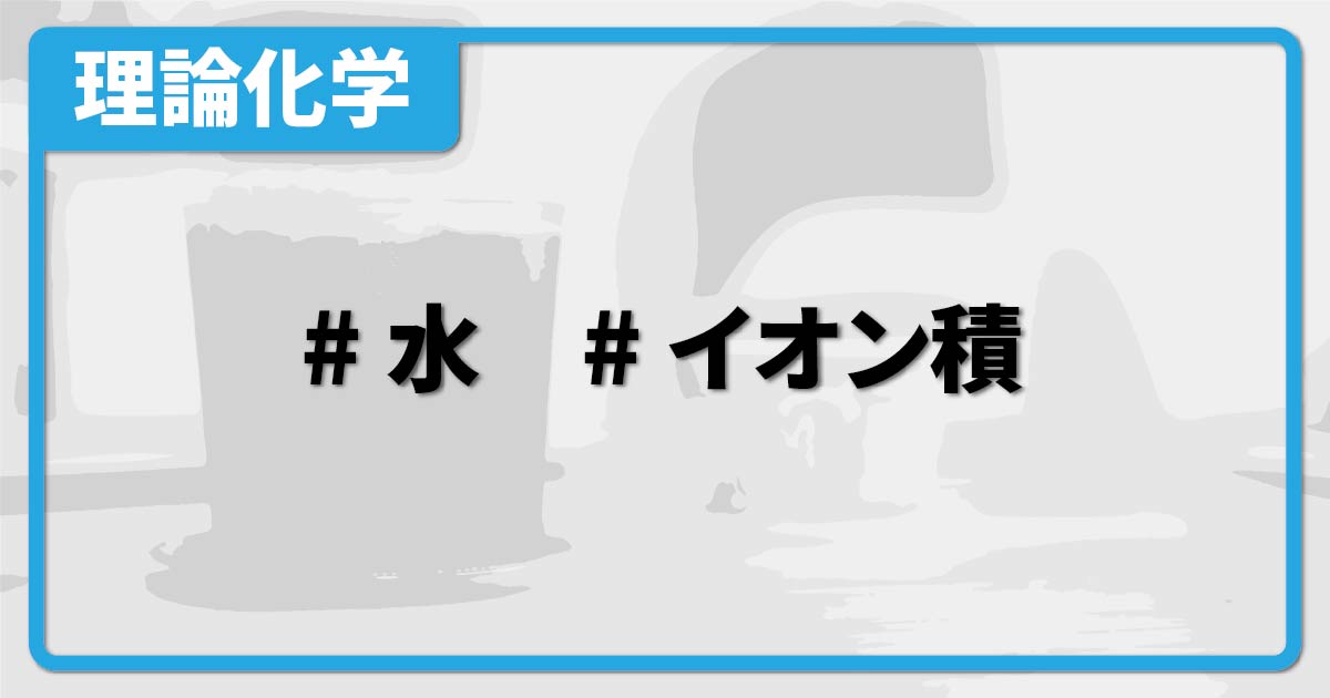 水のイオン積（求め方・温度やpHとの関係など） 化学のグルメ