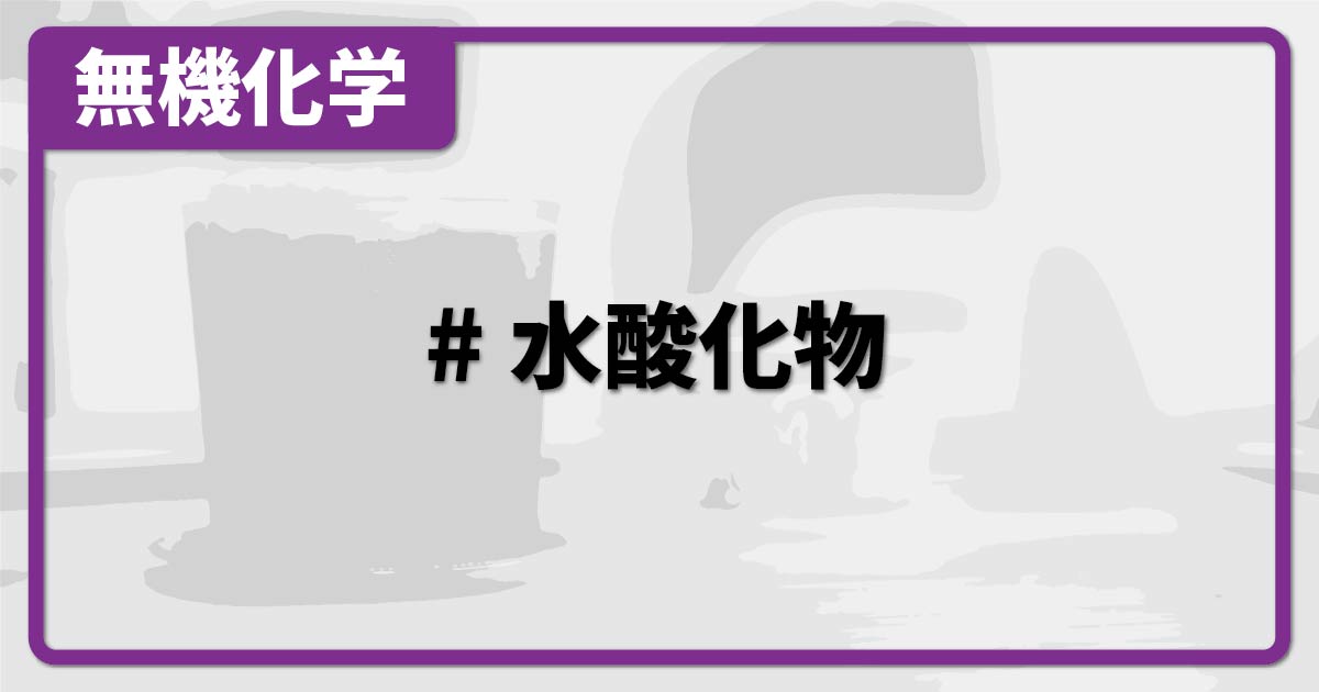 水酸化物（定義・一覧・酸化物との関係など） 化学のグルメ